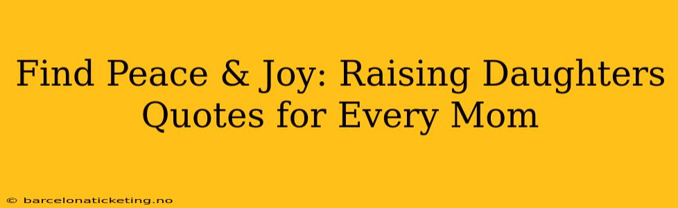 Find Peace & Joy: Raising Daughters Quotes for Every Mom