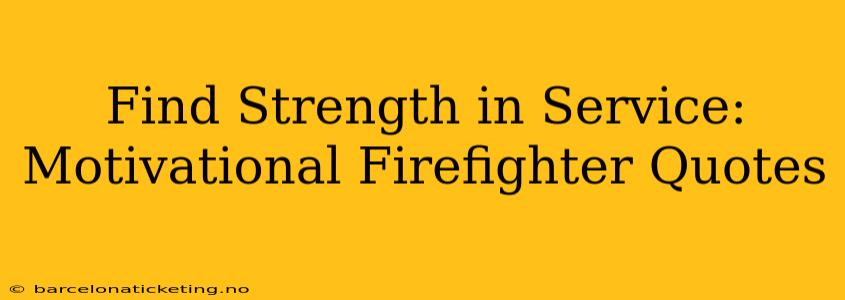 Find Strength in Service: Motivational Firefighter Quotes