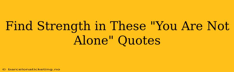 Find Strength in These "You Are Not Alone" Quotes