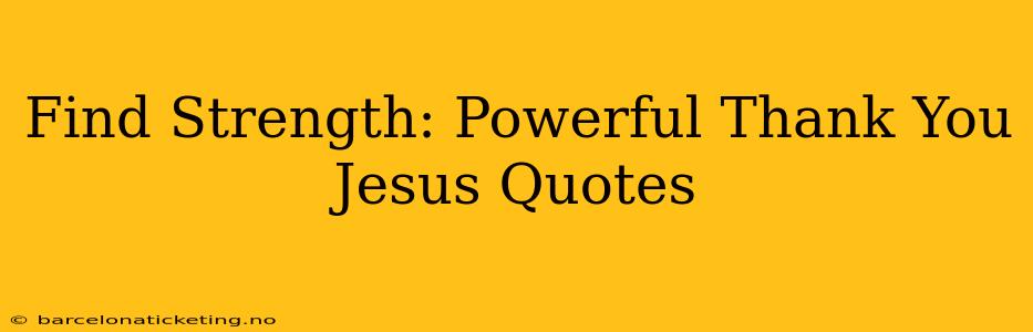 Find Strength: Powerful Thank You Jesus Quotes