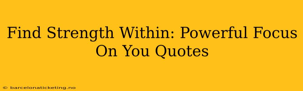 Find Strength Within: Powerful Focus On You Quotes