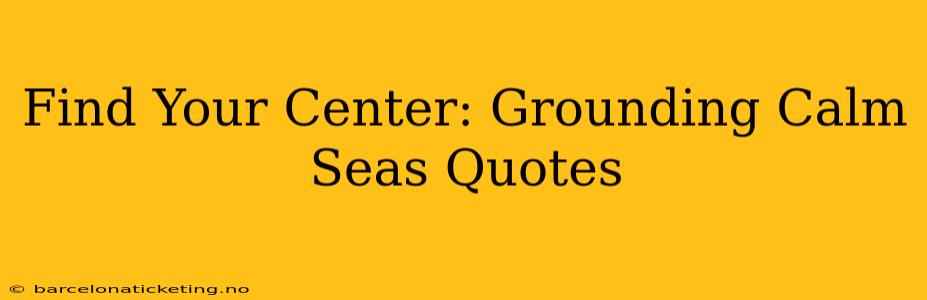 Find Your Center: Grounding Calm Seas Quotes