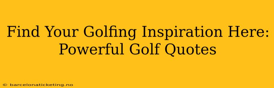Find Your Golfing Inspiration Here: Powerful Golf Quotes