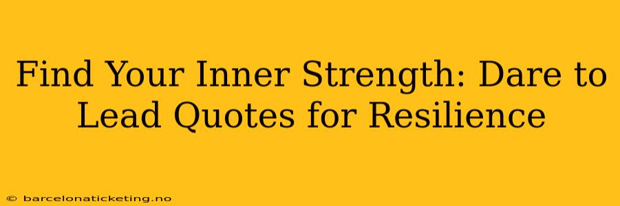 Find Your Inner Strength: Dare to Lead Quotes for Resilience