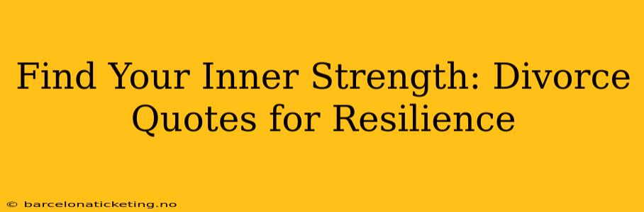 Find Your Inner Strength: Divorce Quotes for Resilience