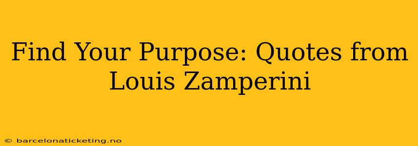 Find Your Purpose: Quotes from Louis Zamperini