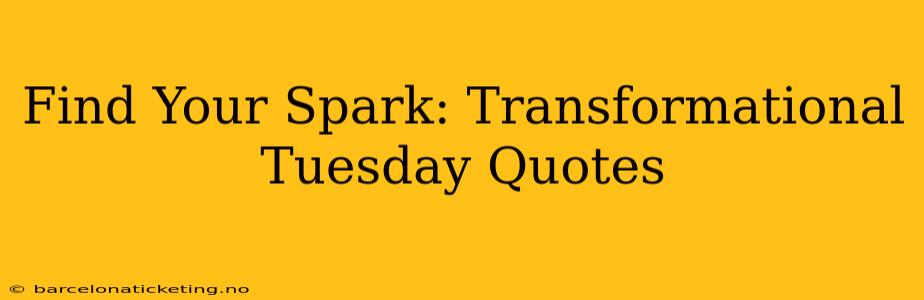 Find Your Spark: Transformational Tuesday Quotes