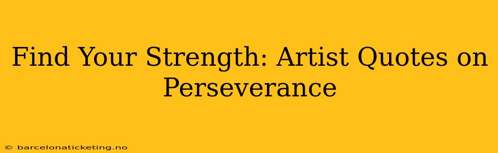 Find Your Strength: Artist Quotes on Perseverance