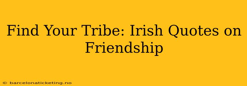 Find Your Tribe: Irish Quotes on Friendship