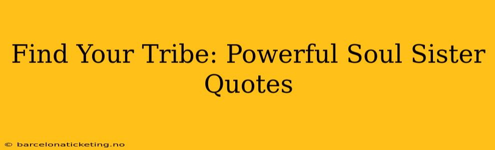 Find Your Tribe: Powerful Soul Sister Quotes