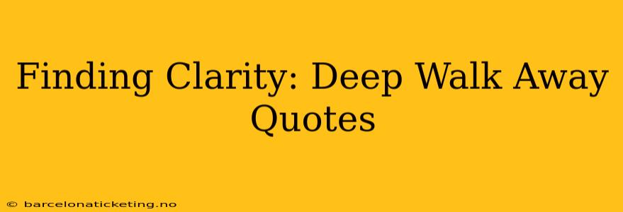 Finding Clarity: Deep Walk Away Quotes