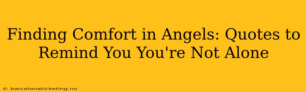 Finding Comfort in Angels: Quotes to Remind You You're Not Alone