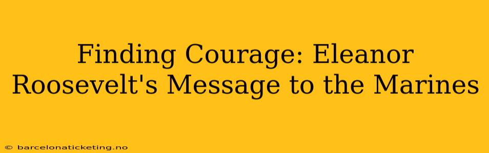 Finding Courage: Eleanor Roosevelt's Message to the Marines