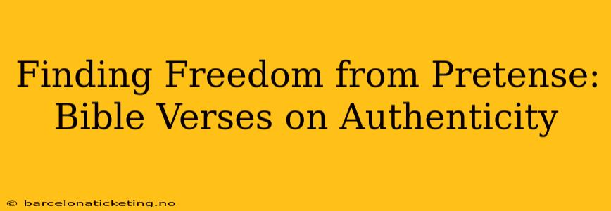 Finding Freedom from Pretense: Bible Verses on Authenticity