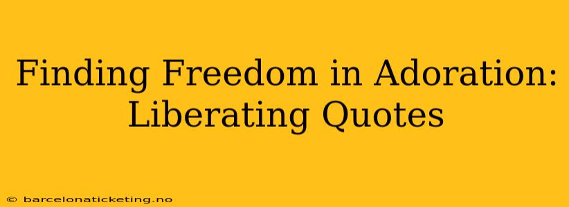 Finding Freedom in Adoration: Liberating Quotes