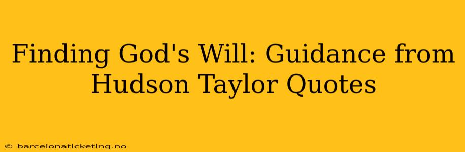 Finding God's Will: Guidance from Hudson Taylor Quotes
