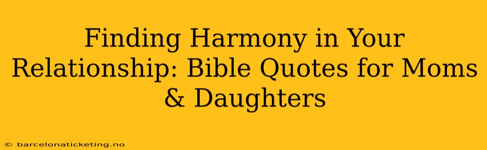Finding Harmony in Your Relationship: Bible Quotes for Moms & Daughters