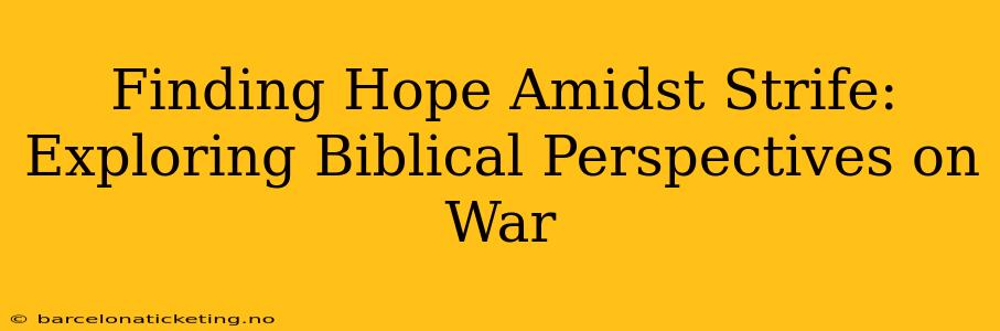 Finding Hope Amidst Strife: Exploring Biblical Perspectives on War