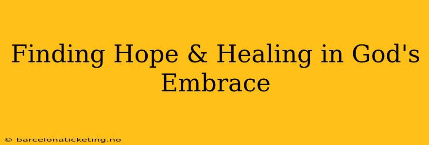 Finding Hope & Healing in God's Embrace