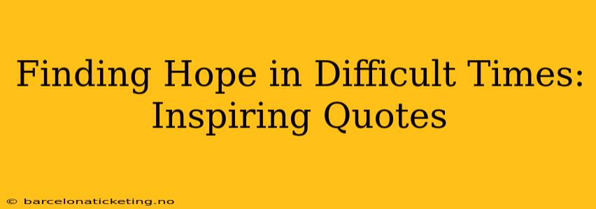 Finding Hope in Difficult Times: Inspiring Quotes