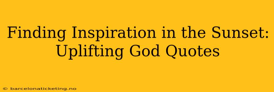 Finding Inspiration in the Sunset: Uplifting God Quotes