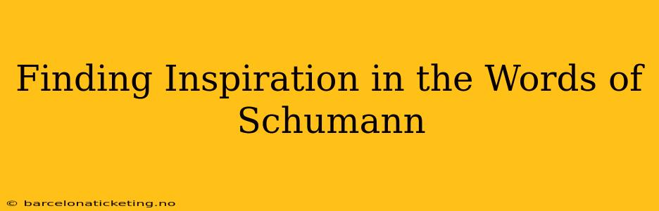 Finding Inspiration in the Words of Schumann