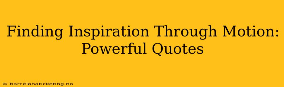 Finding Inspiration Through Motion: Powerful Quotes