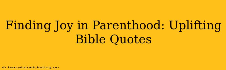Finding Joy in Parenthood: Uplifting Bible Quotes