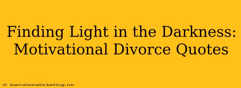 Finding Light in the Darkness: Motivational Divorce Quotes