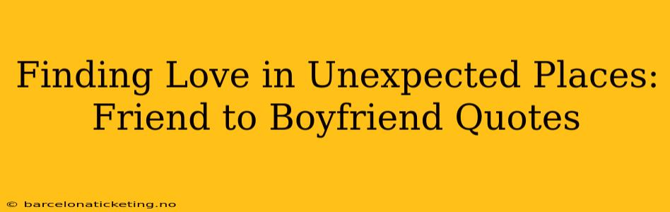 Finding Love in Unexpected Places: Friend to Boyfriend Quotes