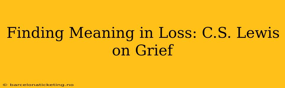 Finding Meaning in Loss: C.S. Lewis on Grief