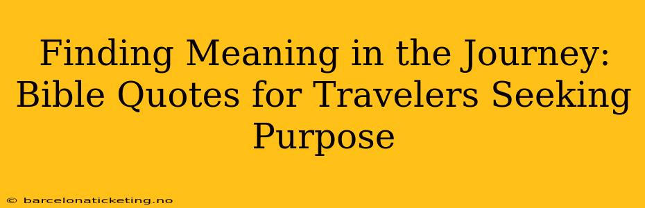Finding Meaning in the Journey: Bible Quotes for Travelers Seeking Purpose