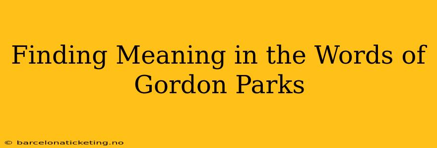 Finding Meaning in the Words of Gordon Parks