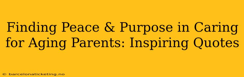 Finding Peace & Purpose in Caring for Aging Parents: Inspiring Quotes