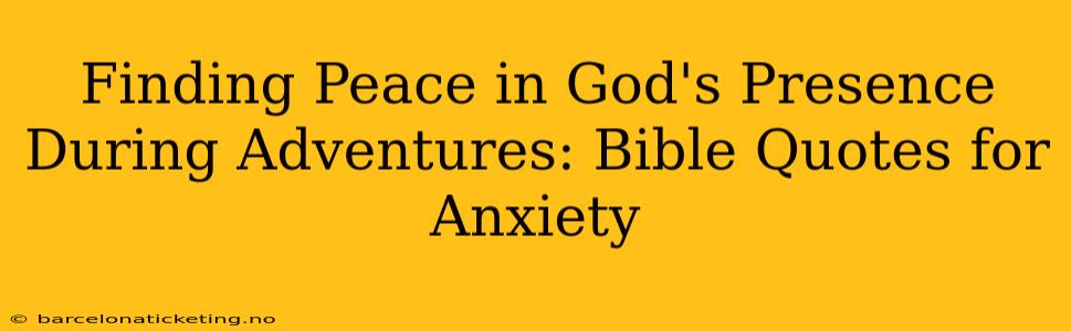 Finding Peace in God's Presence During Adventures: Bible Quotes for Anxiety