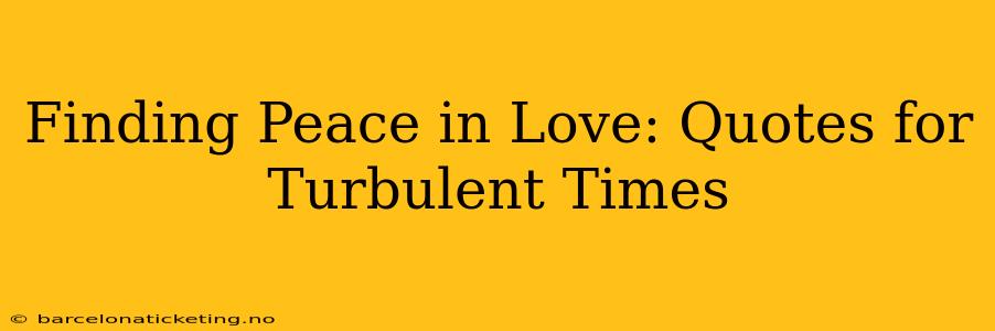 Finding Peace in Love: Quotes for Turbulent Times