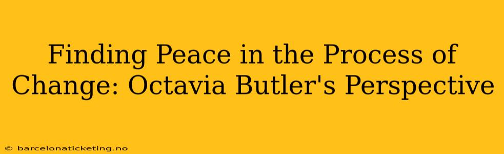 Finding Peace in the Process of Change: Octavia Butler's Perspective