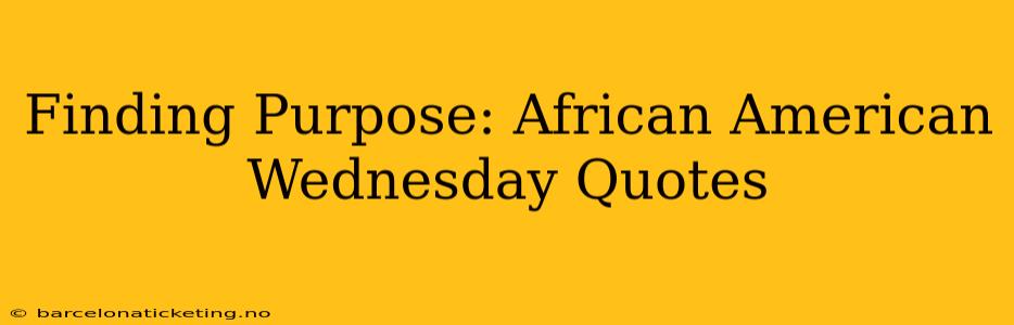 Finding Purpose: African American Wednesday Quotes