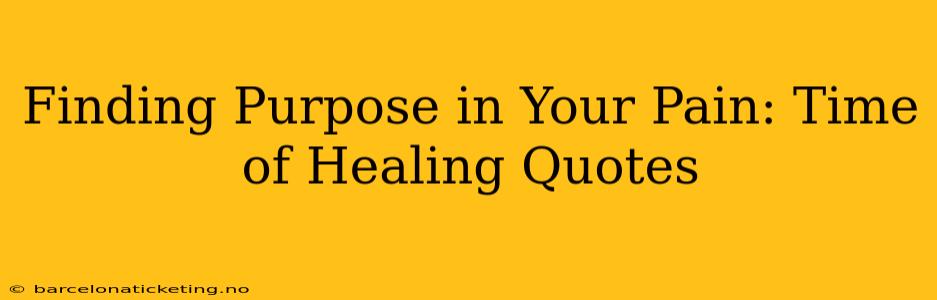 Finding Purpose in Your Pain: Time of Healing Quotes