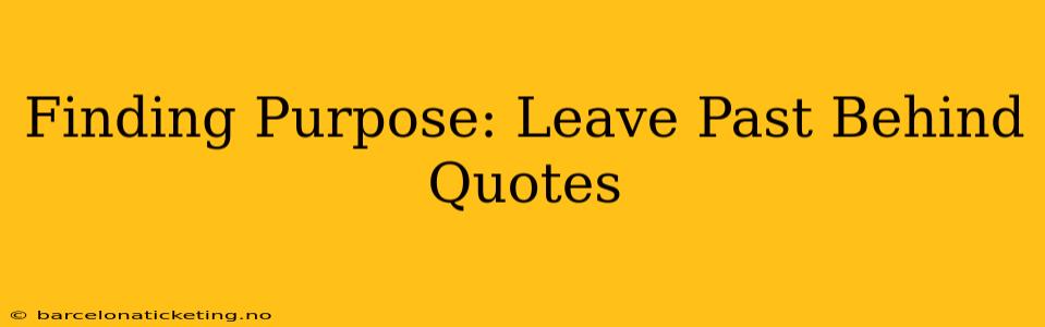 Finding Purpose: Leave Past Behind Quotes