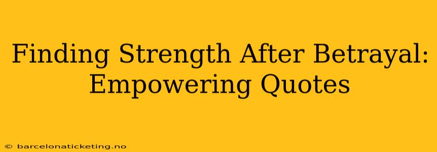 Finding Strength After Betrayal: Empowering Quotes