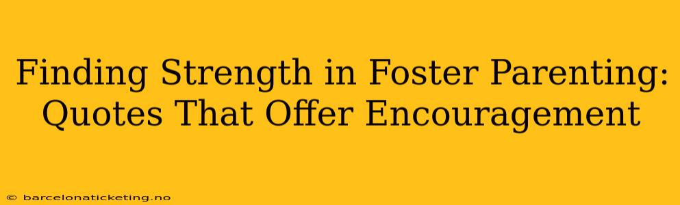 Finding Strength in Foster Parenting: Quotes That Offer Encouragement