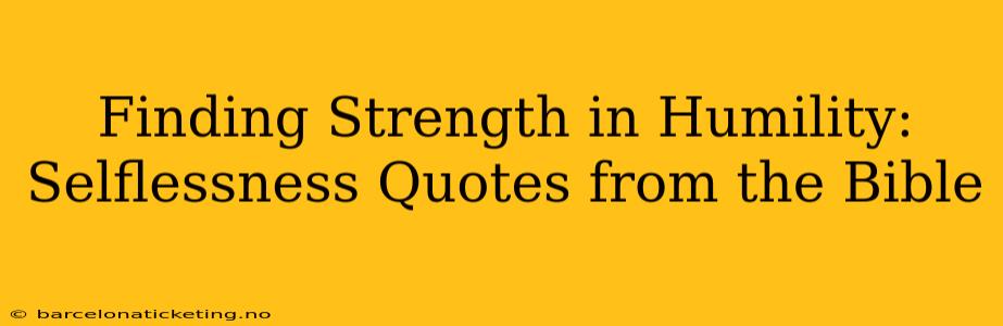 Finding Strength in Humility: Selflessness Quotes from the Bible