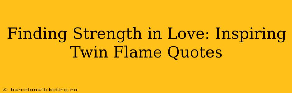 Finding Strength in Love: Inspiring Twin Flame Quotes