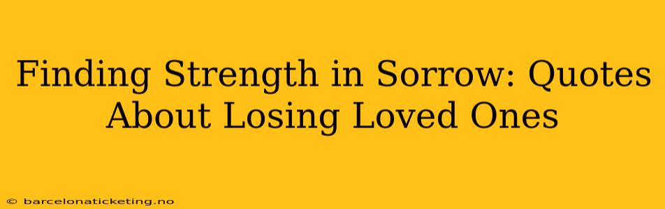 Finding Strength in Sorrow: Quotes About Losing Loved Ones