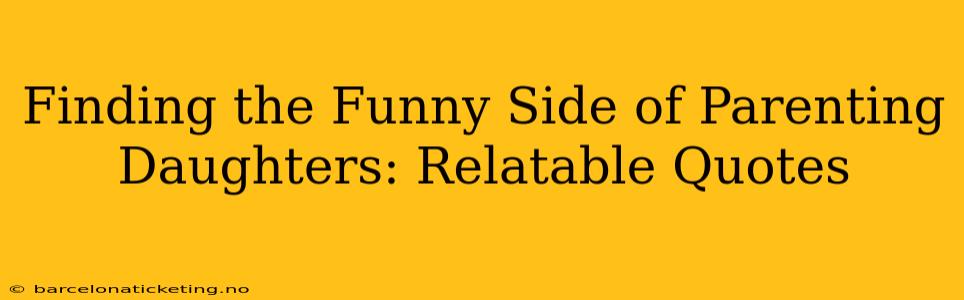 Finding the Funny Side of Parenting Daughters: Relatable Quotes