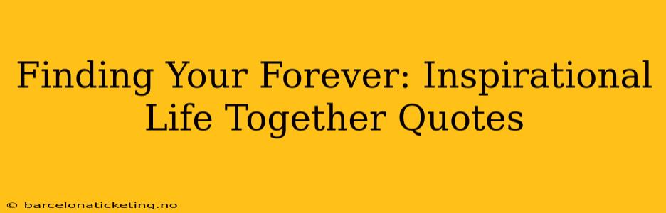 Finding Your Forever: Inspirational Life Together Quotes