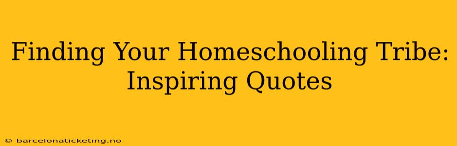 Finding Your Homeschooling Tribe: Inspiring Quotes