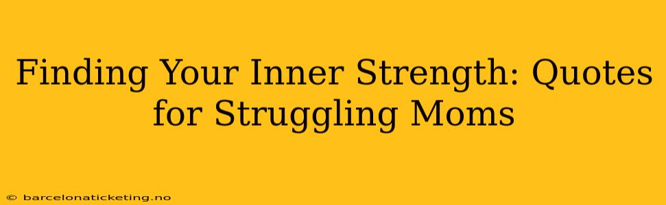 Finding Your Inner Strength: Quotes for Struggling Moms