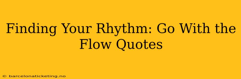 Finding Your Rhythm: Go With the Flow Quotes